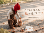 子どもと楽しむ秋の過ごし方｜おうち時間＆お出かけアイデア